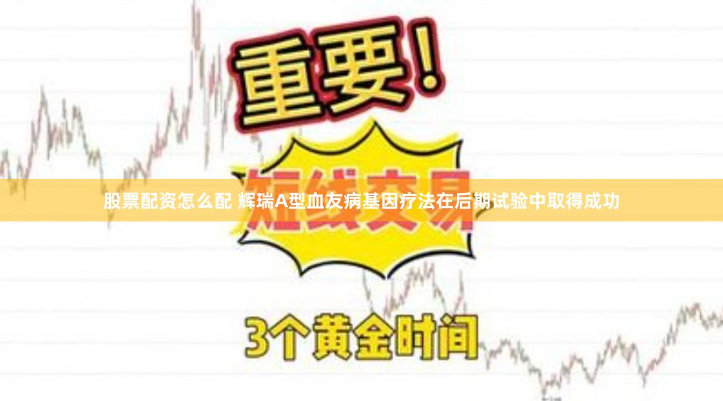 股票配资怎么配 辉瑞A型血友病基因疗法在后期试验中取得成功