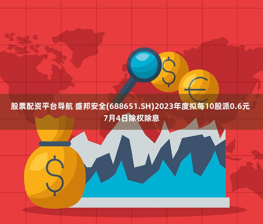 股票配资平台导航 盛邦安全(688651.SH)2023年度拟每10股派0.6元 7月4日除权除息