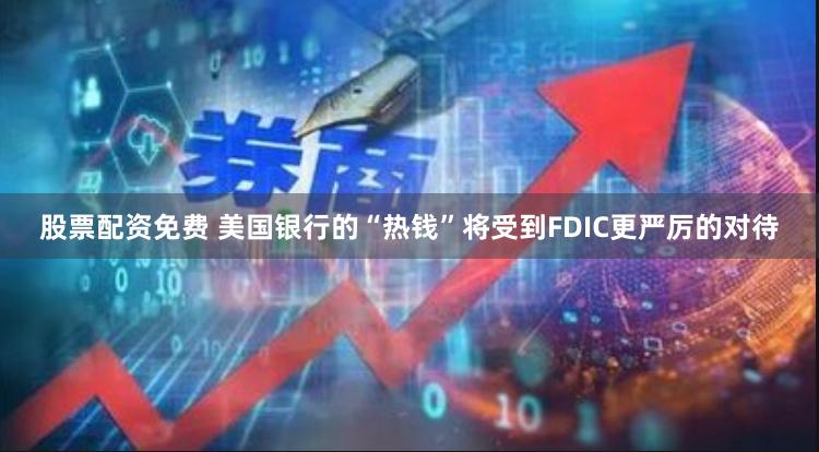 股票配资免费 美国银行的“热钱”将受到FDIC更严厉的对待