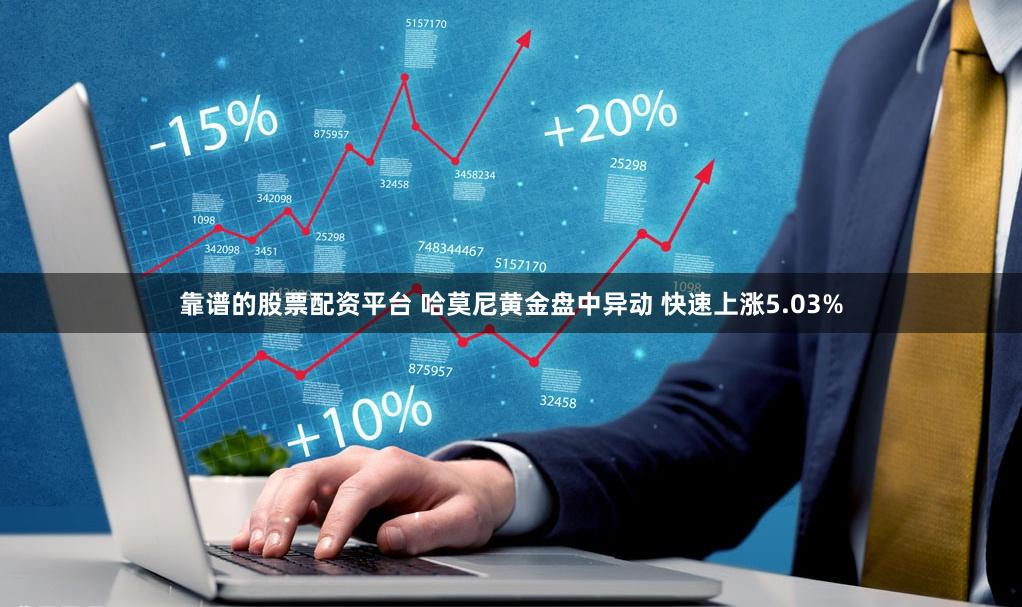 靠谱的股票配资平台 哈莫尼黄金盘中异动 快速上涨5.03%