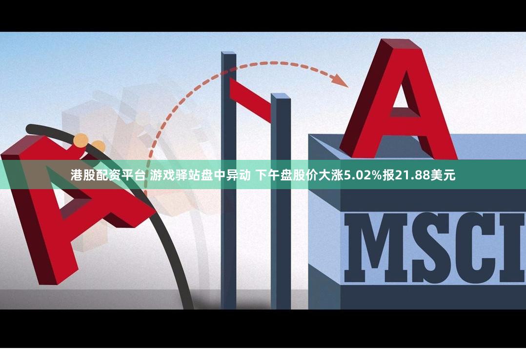 港股配资平台 游戏驿站盘中异动 下午盘股价大涨5.02%报21.88美元