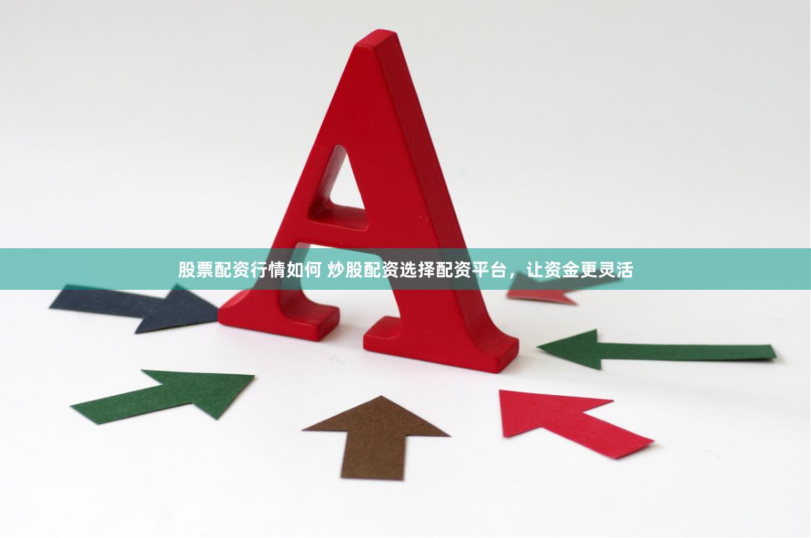股票配资行情如何 炒股配资选择配资平台，让资金更灵活