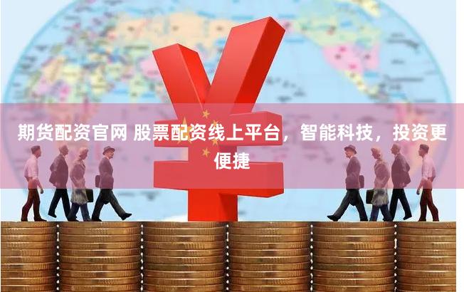期货配资官网 股票配资线上平台，智能科技，投资更便捷