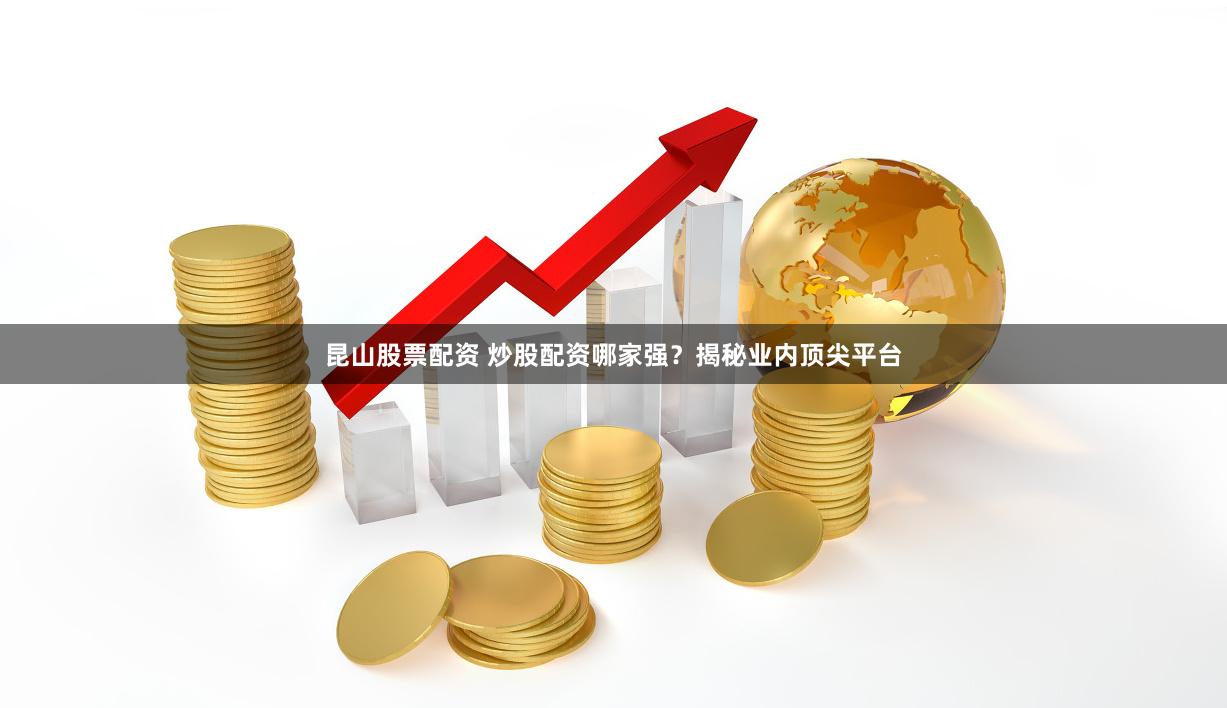 昆山股票配资 炒股配资哪家强？揭秘业内顶尖平台