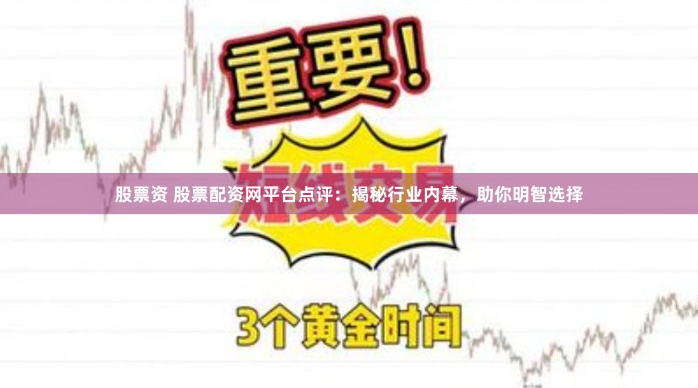 股票资 股票配资网平台点评：揭秘行业内幕，助你明智选择
