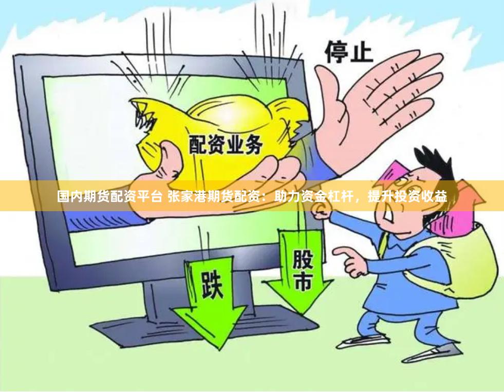 国内期货配资平台 张家港期货配资：助力资金杠杆，提升投资收益