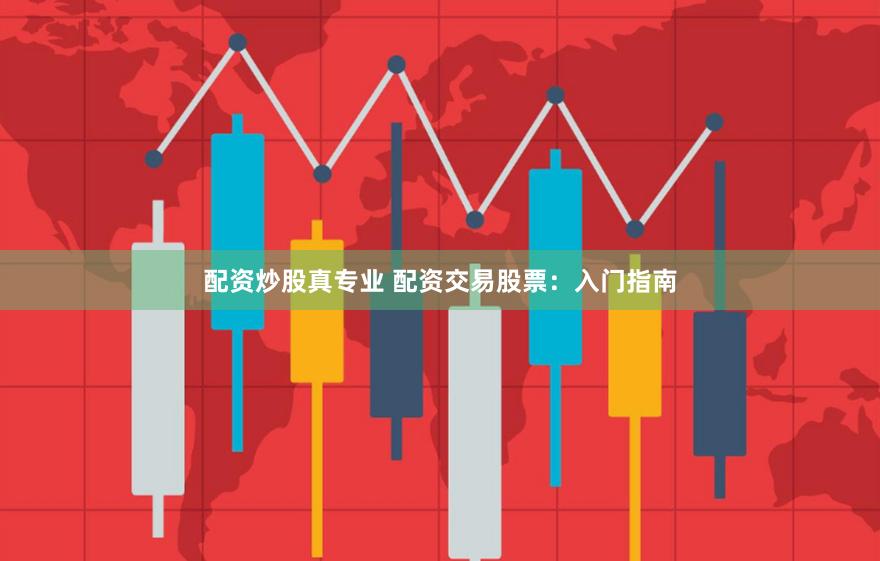 配资炒股真专业 配资交易股票：入门指南