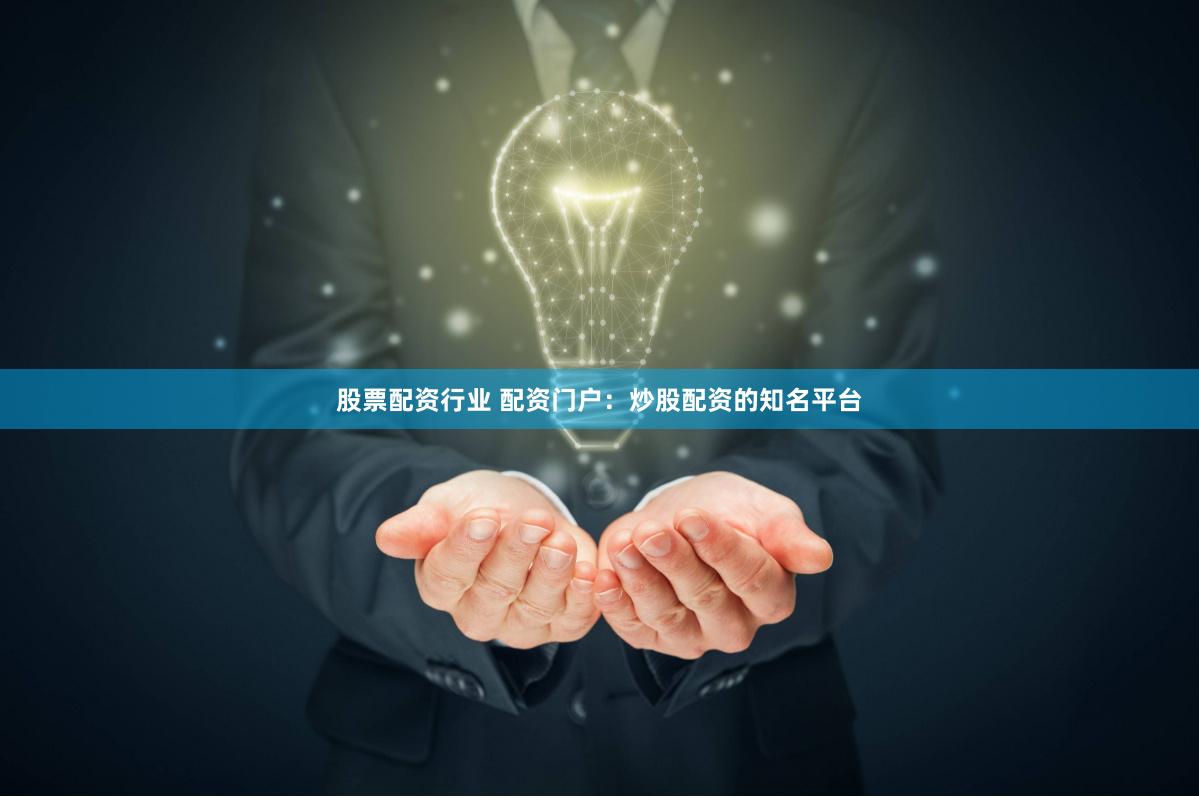 股票配资行业 配资门户：炒股配资的知名平台