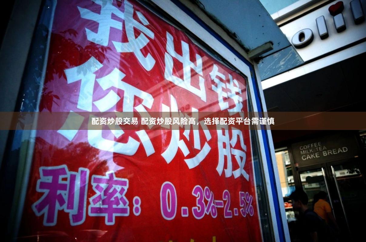 配资炒股交易 配资炒股风险高，选择配资平台需谨慎