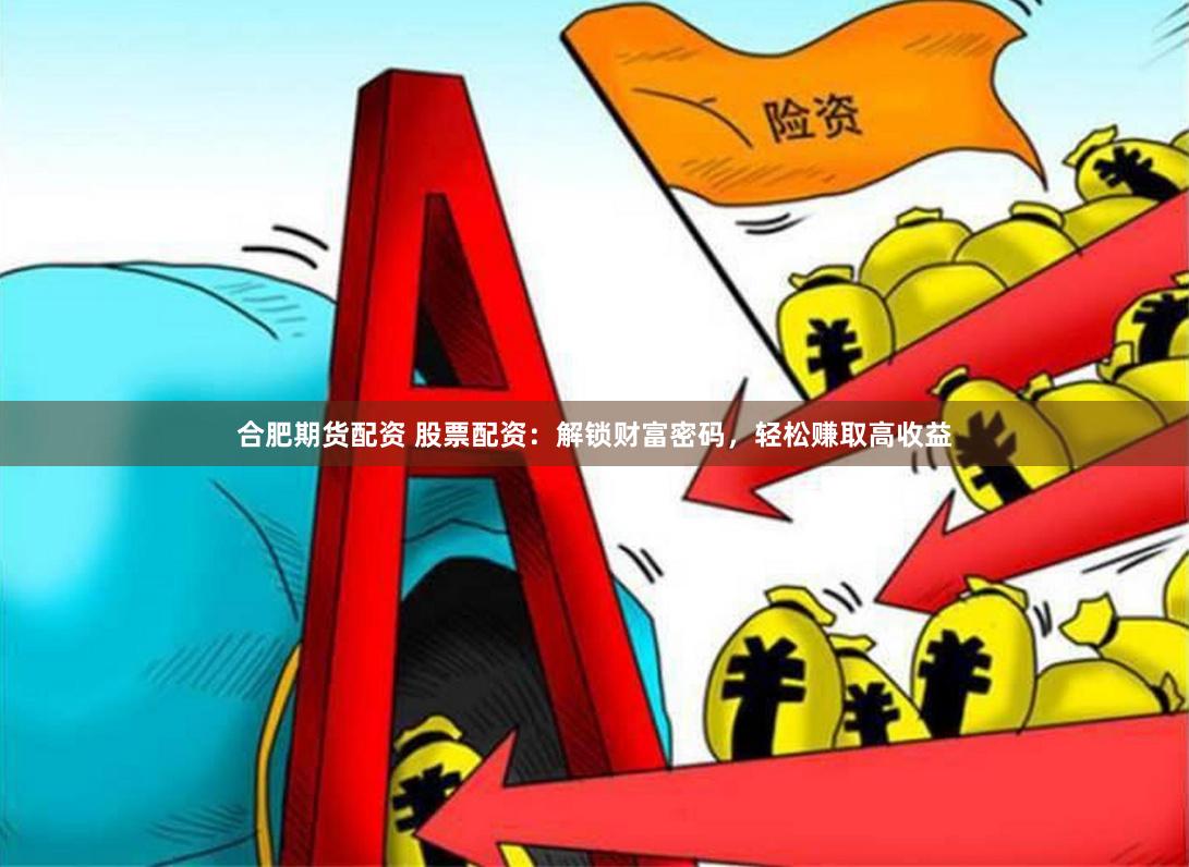 合肥期货配资 股票配资：解锁财富密码，轻松赚取高收益