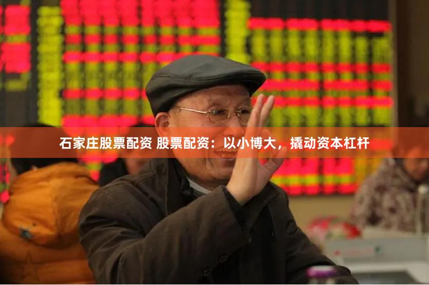 石家庄股票配资 股票配资：以小博大，撬动资本杠杆