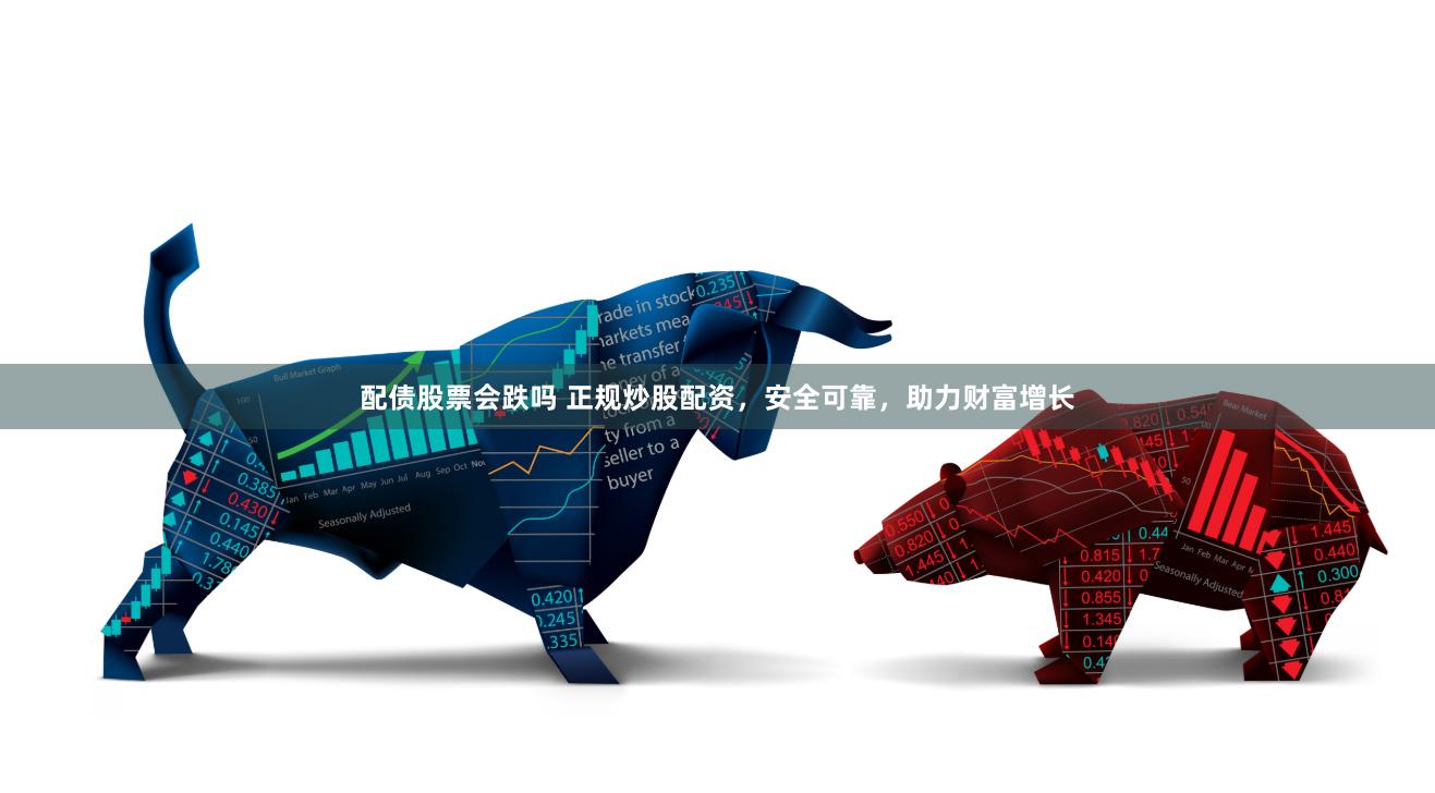 配债股票会跌吗 正规炒股配资，安全可靠，助力财富增长