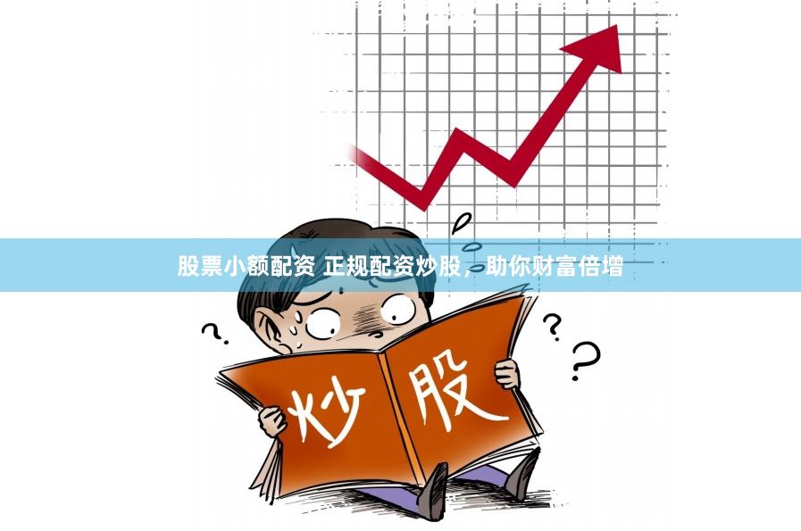 股票小额配资 正规配资炒股，助你财富倍增