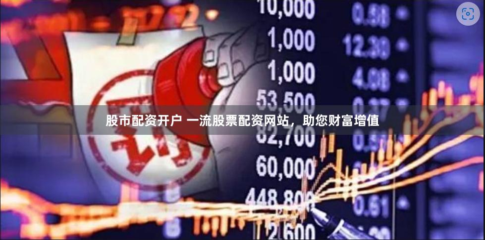 股市配资开户 一流股票配资网站，助您财富增值