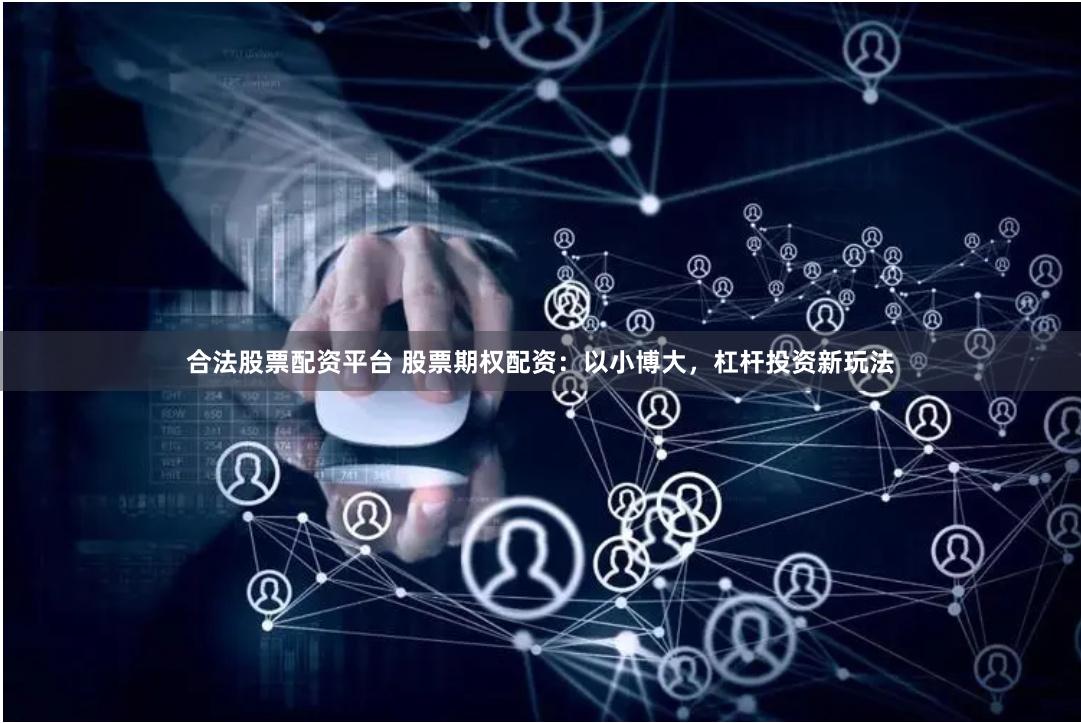 合法股票配资平台 股票期权配资：以小博大，杠杆投资新玩法