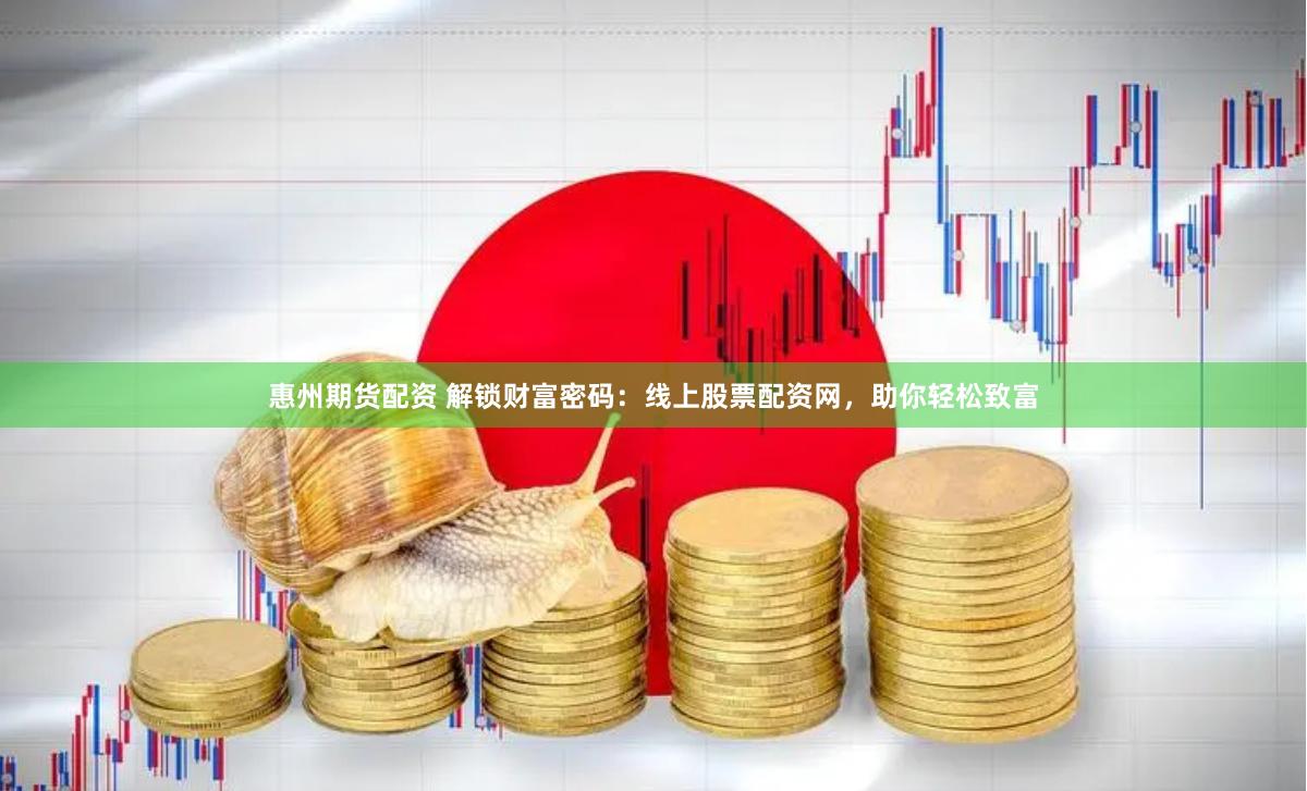 惠州期货配资 解锁财富密码：线上股票配资网，助你轻松致富