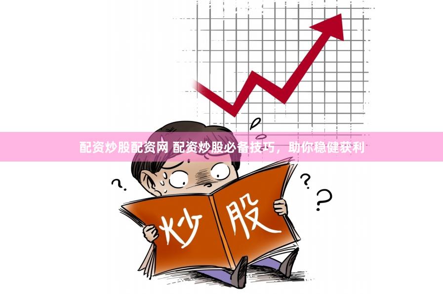 配资炒股配资网 配资炒股必备技巧，助你稳健获利
