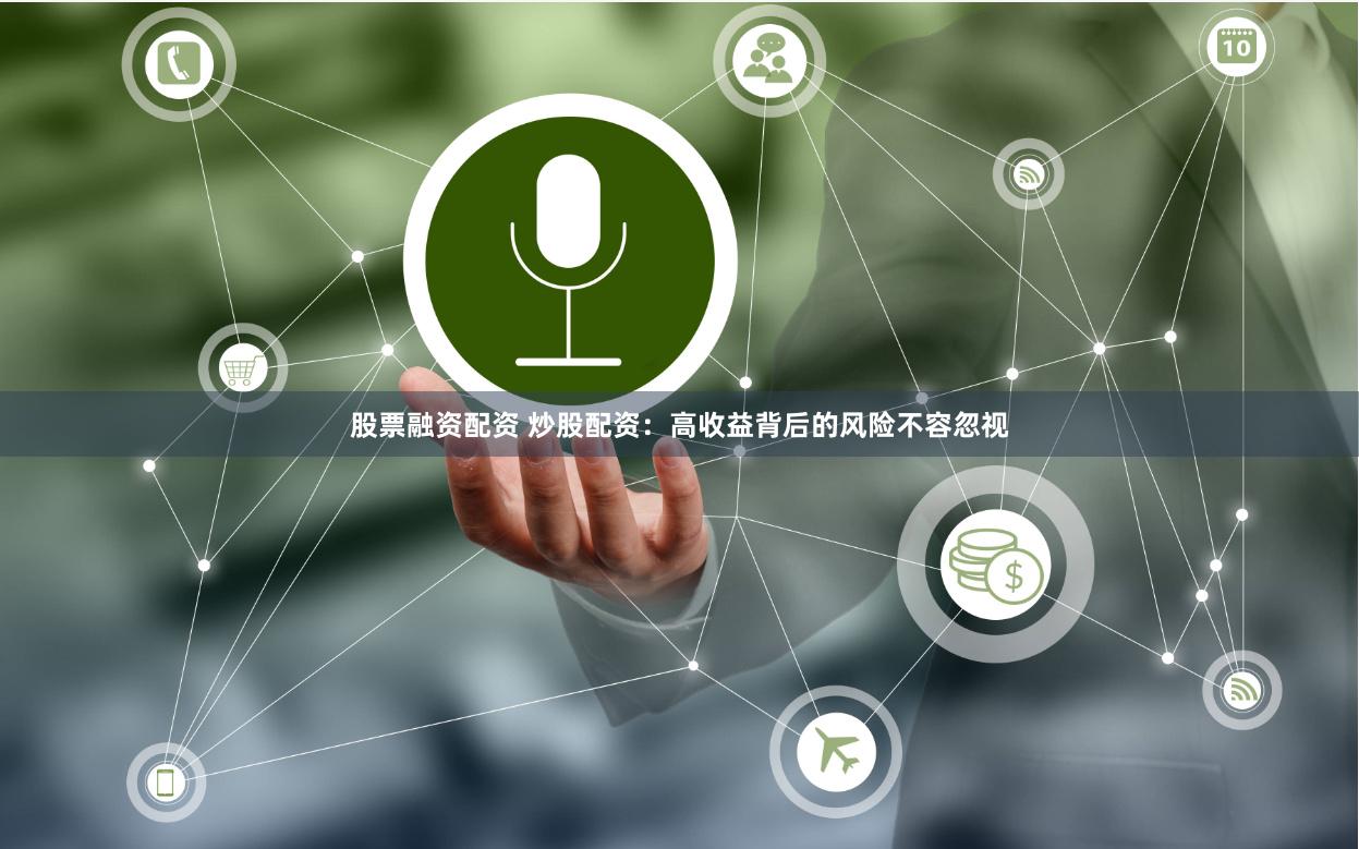 股票融资配资 炒股配资：高收益背后的风险不容忽视