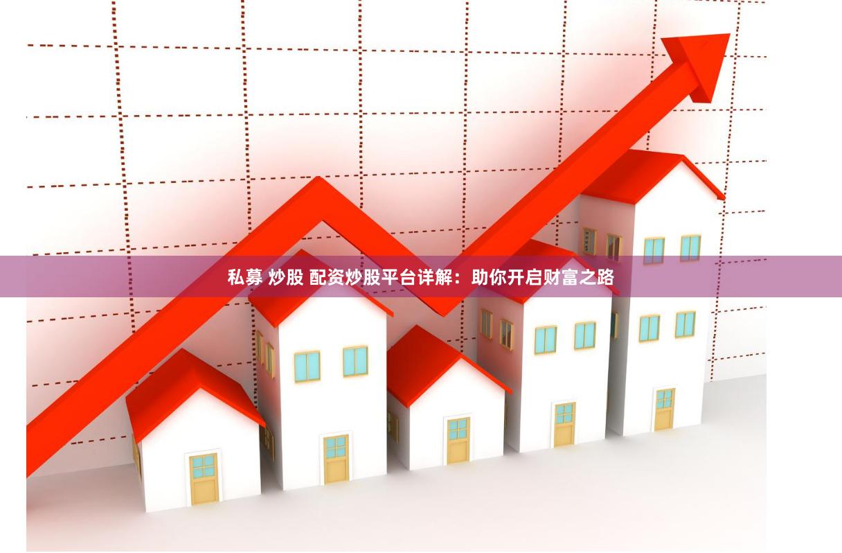 私募 炒股 配资炒股平台详解：助你开启财富之路